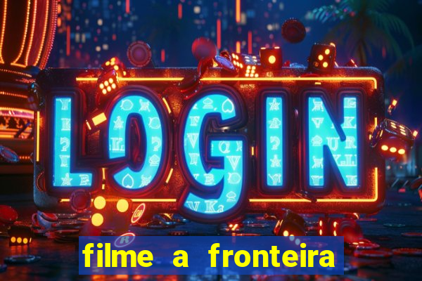 filme a fronteira 2007 completo dublado